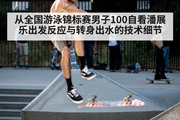 从全国游泳锦标赛男子100自看潘展乐出发反应与转身出水的技术细节