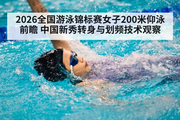 2026全国游泳锦标赛女子200米仰泳前瞻 中国新秀转身与划频技术观察
