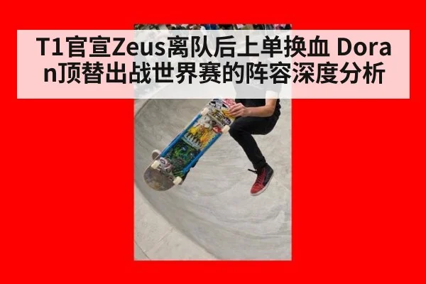 T1官宣Zeus离队后上单换血 Doran顶替出战世界赛的阵容深度分析