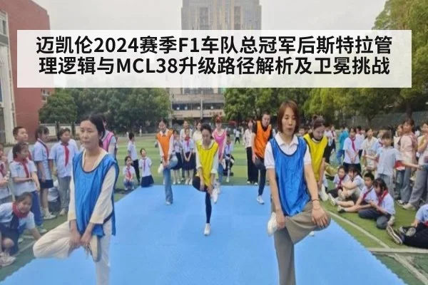 迈凯伦2024赛季F1车队总冠军后斯特拉管理逻辑与MCL38升级路径解析及卫冕挑战