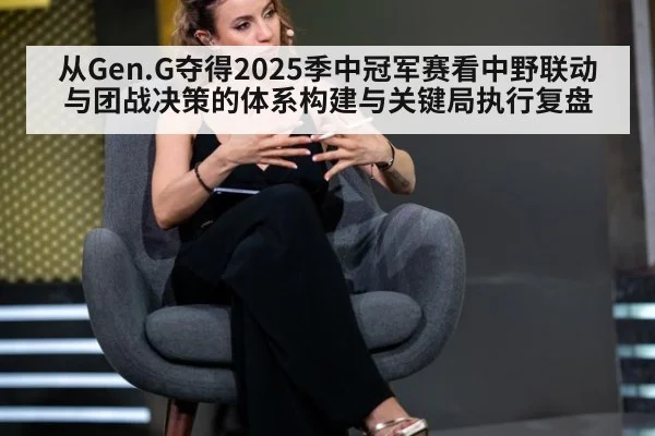从Gen.G夺得2025季中冠军赛看中野联动与团战决策的体系构建与关键局执行复盘