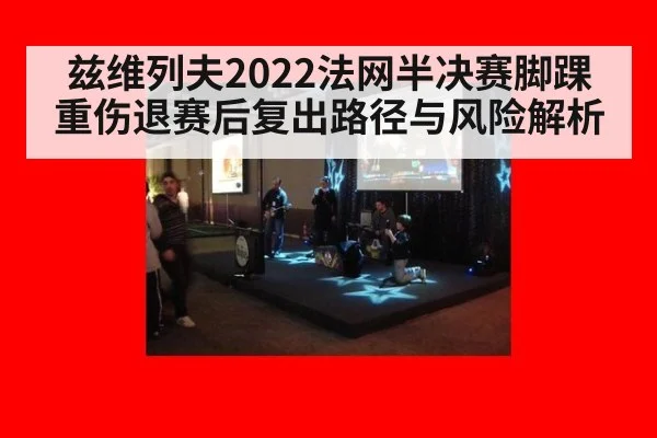 兹维列夫2022法网半决赛脚踝重伤退赛后复出路径与风险解析